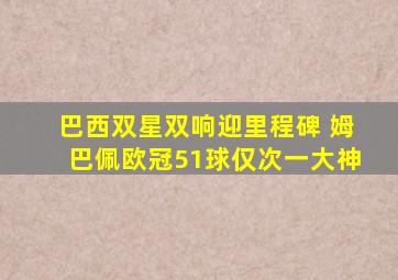 巴西双星双响迎里程碑 姆巴佩欧冠51球仅次一大神